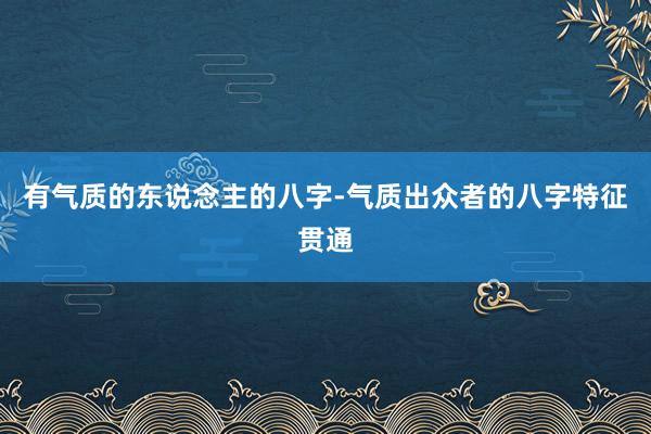 有气质的东说念主的八字-气质出众者的八字特征贯通