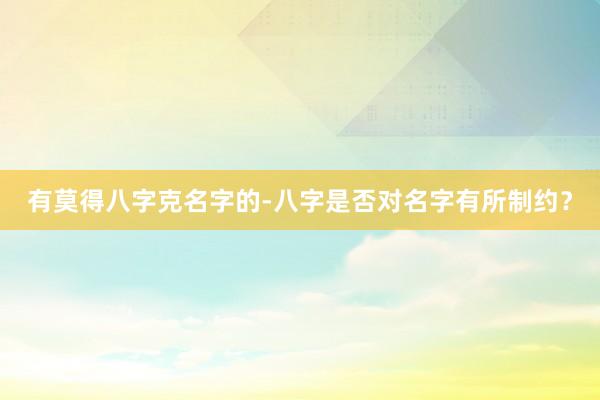 有莫得八字克名字的-八字是否对名字有所制约？