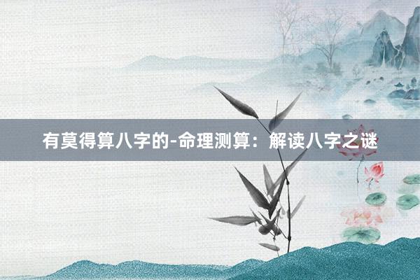 有莫得算八字的-命理测算：解读八字之谜
