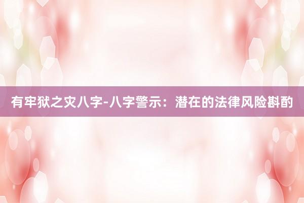 有牢狱之灾八字-八字警示：潜在的法律风险斟酌